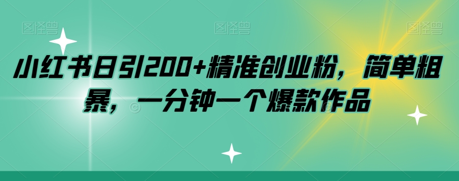 小红书日引200+精准创业粉，简单粗暴，一分钟一个爆款作品【揭秘】-久久资源库