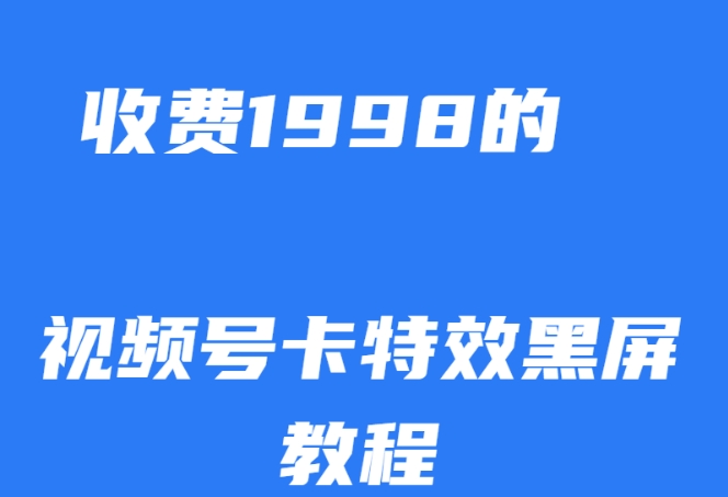 外面收费1998的视频号卡特效黑屏玩法，条条原创，轻松热门【揭秘】-久久资源库