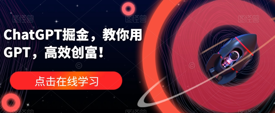 ChatGPT掘金，教你用GPT，高效创富！-久久资源库
