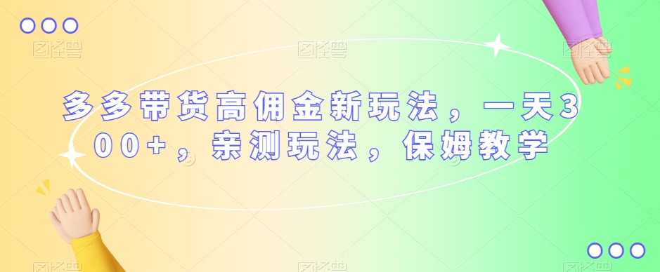 多多带货高佣金新玩法，一天300+，亲测玩法，保姆教学-久久资源库
