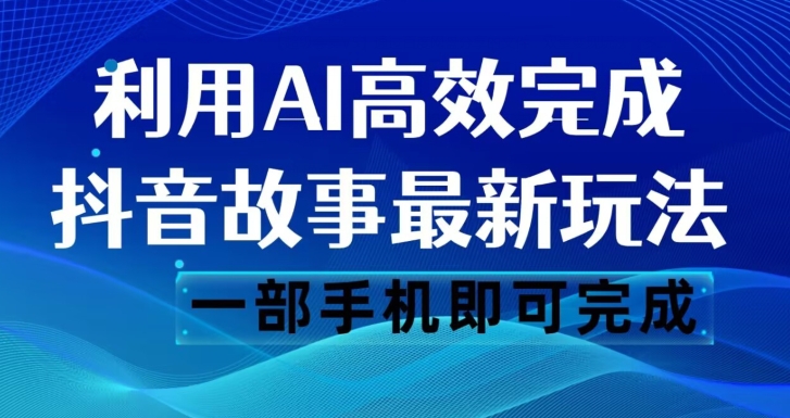 抖音故事最新玩法，通过AI一键生成文案和视频，日收入500一部手机即可完成【揭秘】-久久资源库