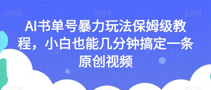 AI书单号暴力玩法保姆级教程，小白也能几分钟搞定一条原创视频【揭秘】-久久资源库