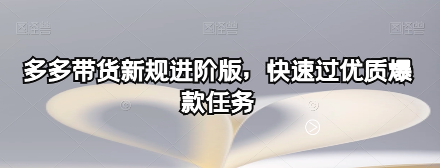 多多带货新规进阶版，快速过优质爆款任务-久久资源库