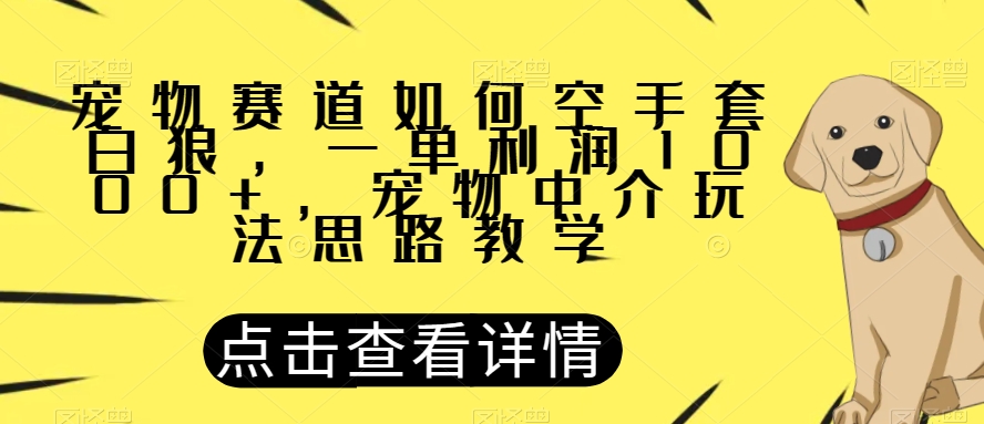 宠物赛道如何空手套白狼，一单利润1000+，宠物中介玩法思路教学【揭秘】-久久资源库