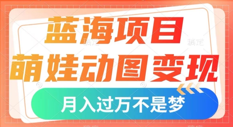 蓝海项目，萌娃动图变现，几分钟一个视频，小白也可直接入手，月入1w+【揭秘】-久久资源库