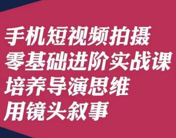 手机短视频拍摄零基础进阶实战课，培养导演思维用镜头叙事唐先生-久久资源库
