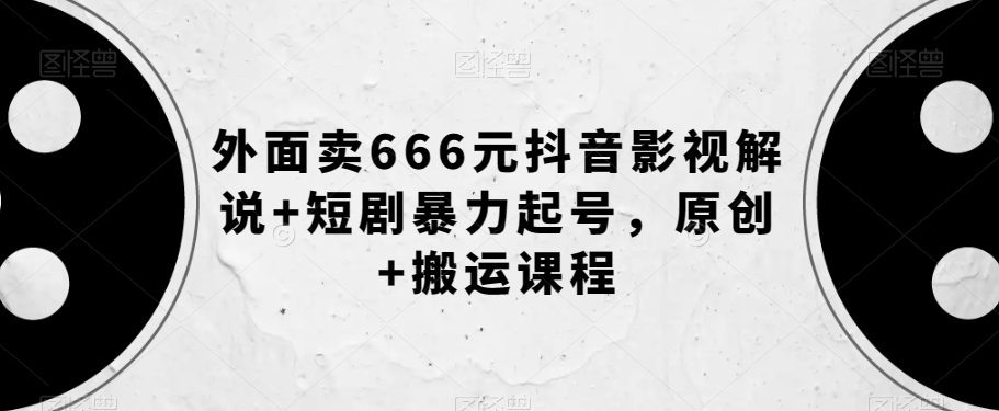 外面卖666元抖音影视解说+短剧暴力起号，原创+搬运课程-久久资源库