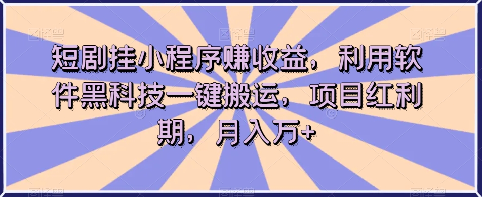 短剧挂小程序赚收益，利用软件黑科技一键搬运，项目红利期，月入万+【揭秘】-久久资源库