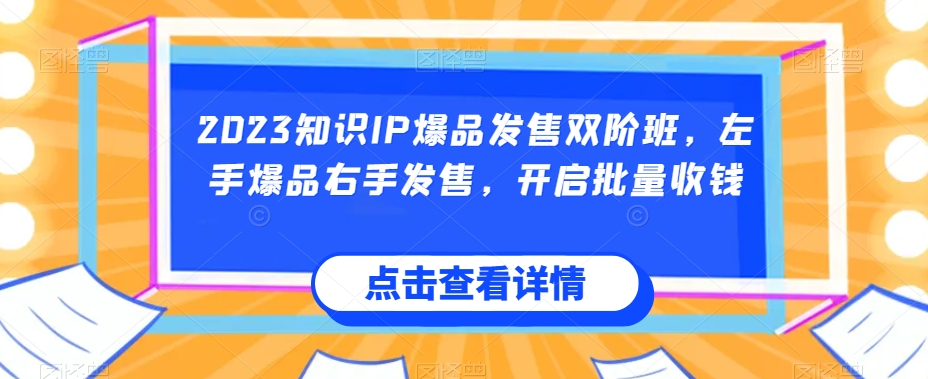 2023知识IP爆品发售双阶班，左手爆品右手发售，开启批量收钱-久久资源库