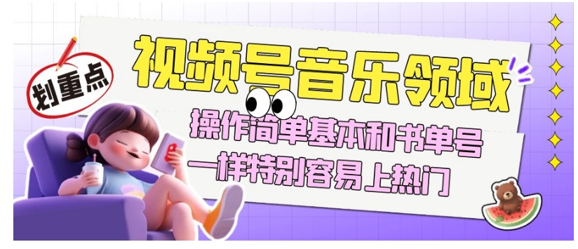 视频号音乐领域项目玩法，操作简单基本和书单号一样，特别容易上热门【揭秘】-久久资源库