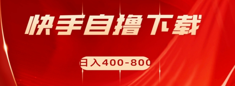 快手自撸下载项目，每天花一个小时，日入400-800【揭秘】-久久资源库