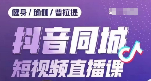 健身行业抖音同城短视频直播课，通过抖音低成本获客提升业绩，门店标准化流程承接流量-久久资源库