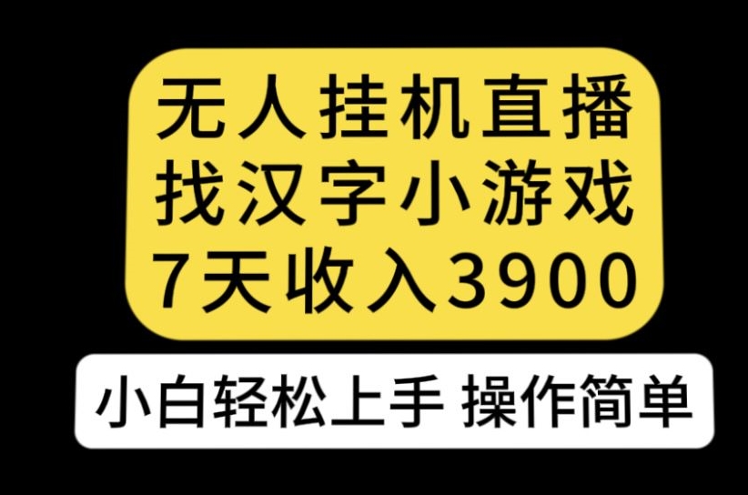 无人直播找汉字小游戏新玩法，7天收益3900，小白轻松上手人人可操作【揭秘】-久久资源库