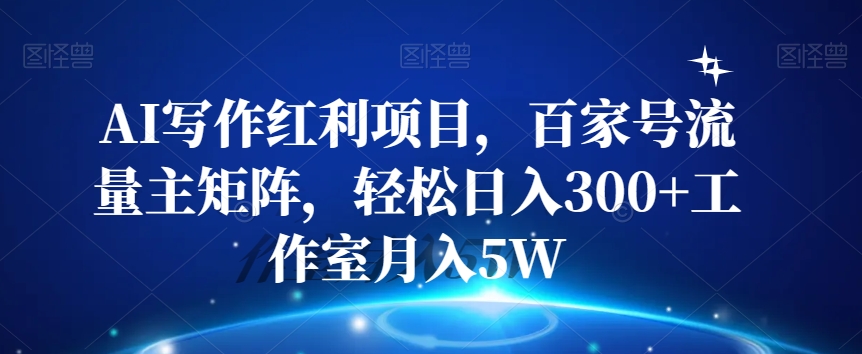 AI写作红利项目，百家号流量主矩阵，轻松日入300+工作室月入5W【揭秘】-久久资源库