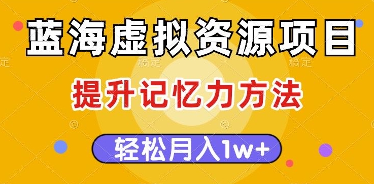 蓝海虚拟资源项目，提升记忆力方法，多种变现方式，轻松月入1w+【揭秘】-久久资源库