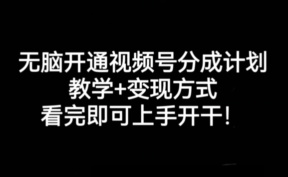 无脑开通视频号分成计划，教学+变现方式，看完即可上手开干!-久久资源库