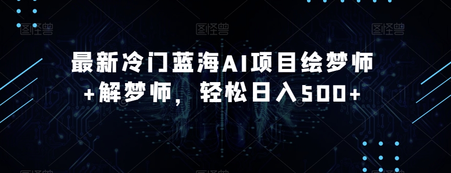 最新冷门蓝海AI项目绘梦师+解梦师，轻松日入500+【揭秘】-久久资源库