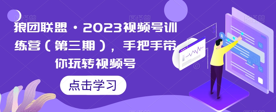 狼团联盟·2023视频号训练营（第三期），手把手带你玩转视频号-久久资源库