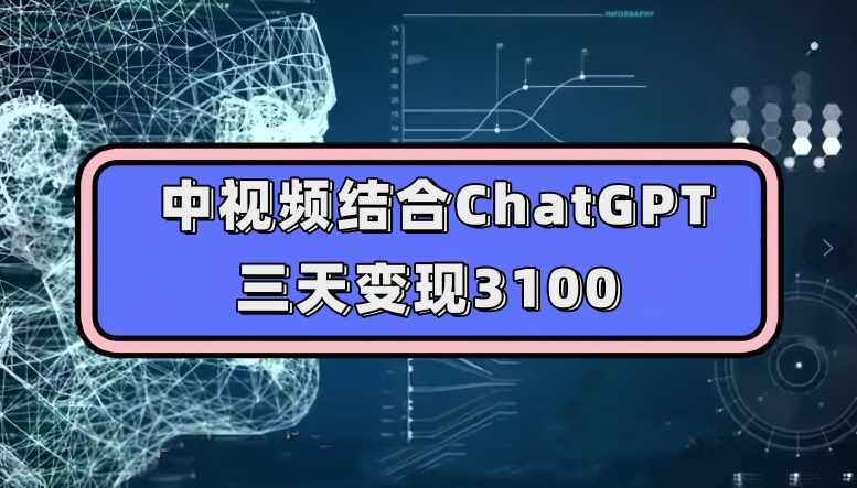 中视频结合ChatGPT，三天变现3100，人人可做玩法思路实操教学【揭秘】-久久资源库