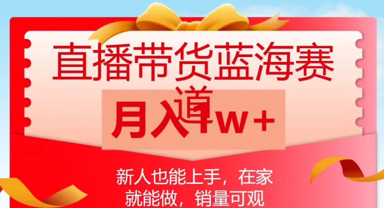 直播带货蓝海赛道，新人也能上手，在家就能做，销量可观，月入1w【揭秘】-久久资源库
