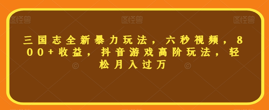 三国志全新暴力玩法，六秒视频，800+收益，抖音游戏高阶玩法，轻松月入过万【揭秘】-久久资源库