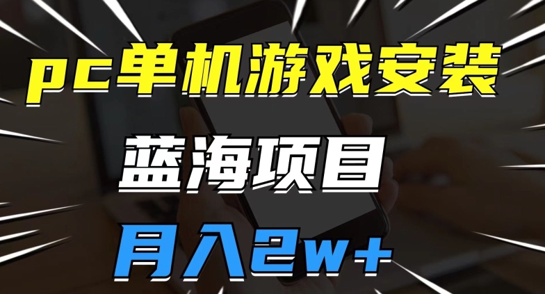 pc单机游戏安装包，蓝海项目，操作简单，小白可直接上手，月入2w【揭秘】-久久资源库
