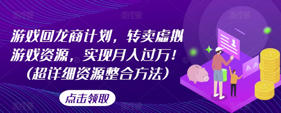 游戏回龙商计划，转卖虚拟游戏资源，实现月入过万！(超详细资源整合方法)-久久资源库