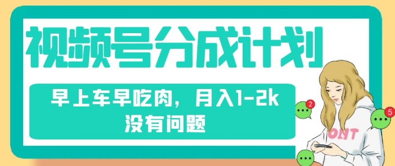 视频号分成计划，纯搬运不需要剪辑去重，早上车早吃肉，月入1-2k没有问题-久久资源库