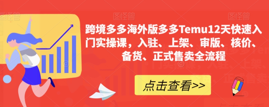 跨境多多海外版多多Temu12天快速入门实操课，入驻、上架、审版、核价、备货、正式售卖全流程-久久资源库