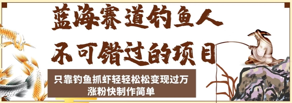 蓝海赛道钓鱼人不可错过的项目，只靠钓鱼抓虾轻轻松松变现过万，涨粉快制作简单【揭秘】-久久资源库