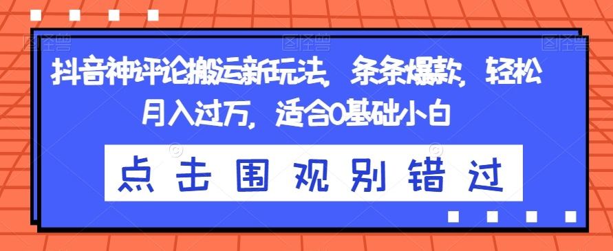 抖音神评论搬运新玩法，条条爆款，轻松月入过万，适合0基础小白【揭秘】-久久资源库
