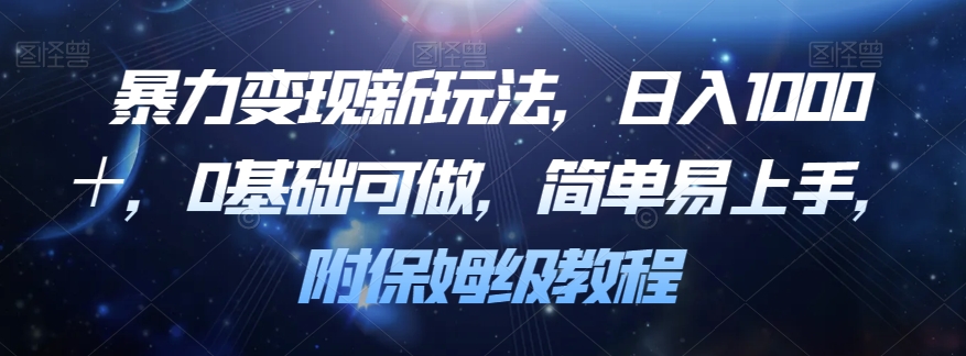 暴力变现新玩法，日入1000＋，0基础可做，简单易上手，附保姆级教程【揭秘】-久久资源库