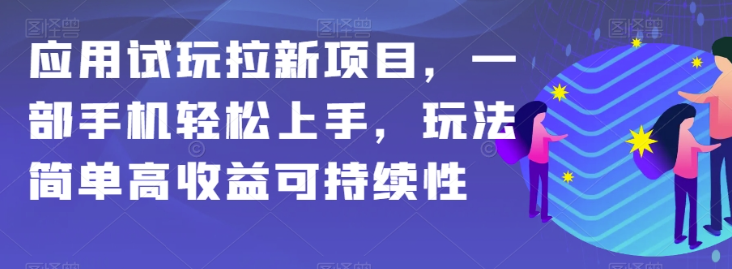 应用试玩拉新项目，一部手机轻松上手，玩法简单高收益可持续性【揭秘】-久久资源库