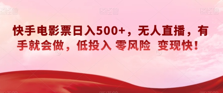 快手电影票日入500+，无人直播，有手就会做，低投入零风险变现快！【揭秘】-久久资源库