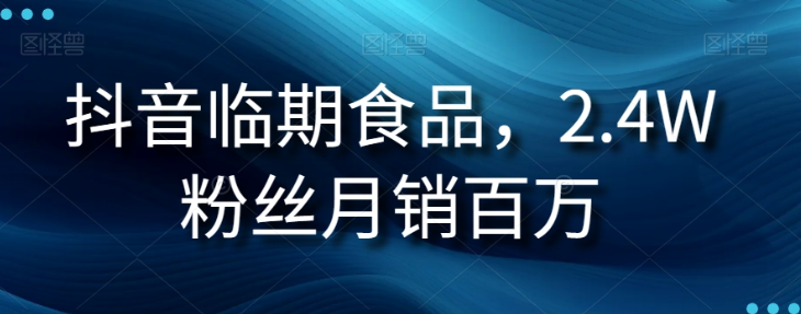 抖音临期食品项目，2.4W粉丝月销百万【揭秘】-久久资源库