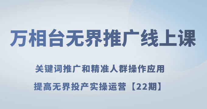 万相台无界推广线上课关键词推广和精准人群操作应用，提高无界投产实操运营【22期】-久久资源库