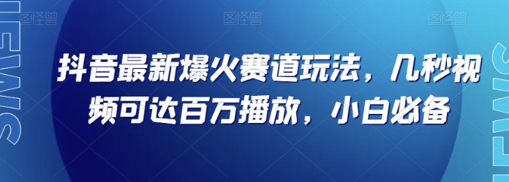 抖音最新爆火赛道玩法，几秒视频可达百万播放，小白必备（附素材）【揭秘】-久久资源库