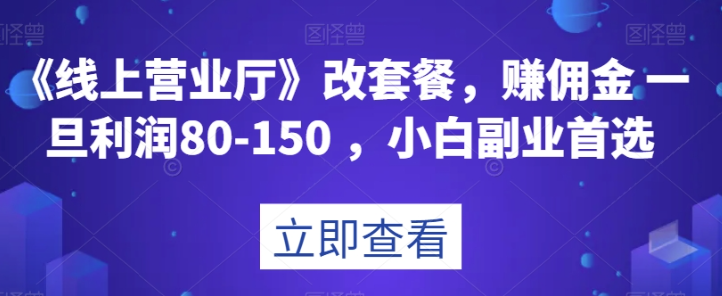 《线上营业厅》改套餐，赚佣金一旦利润80-150，小白副业首选【揭秘】-久久资源库