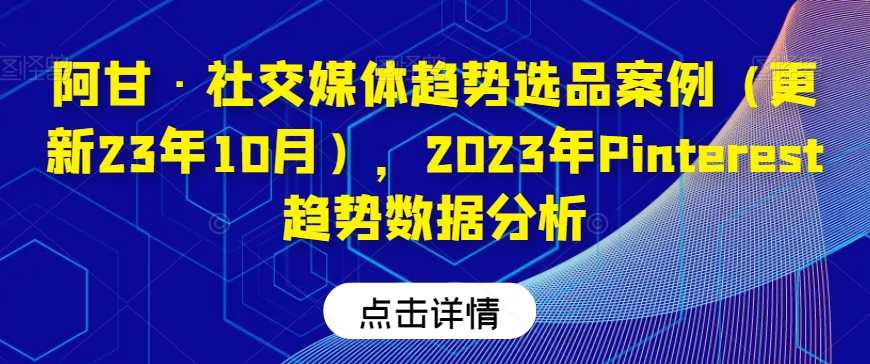 阿甘·社交媒体趋势选品案例（更新23年10月），2023年Pinterest趋势数据分析-久久资源库