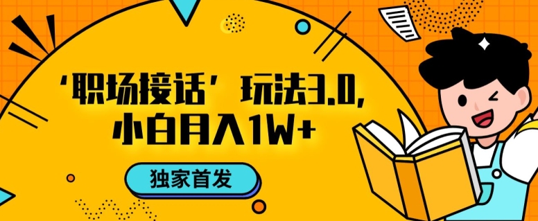 职场接话3.0玩法，小白易上手，暴力变现月入1w【揭秘】-久久资源库