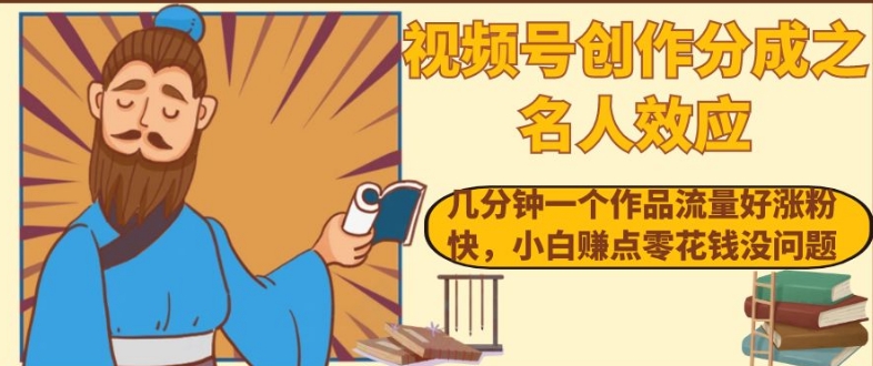 视频号创作分成之名人效应，几分钟一个作品流量好涨粉快，小白赚点零花钱没问题【揭秘】-久久资源库