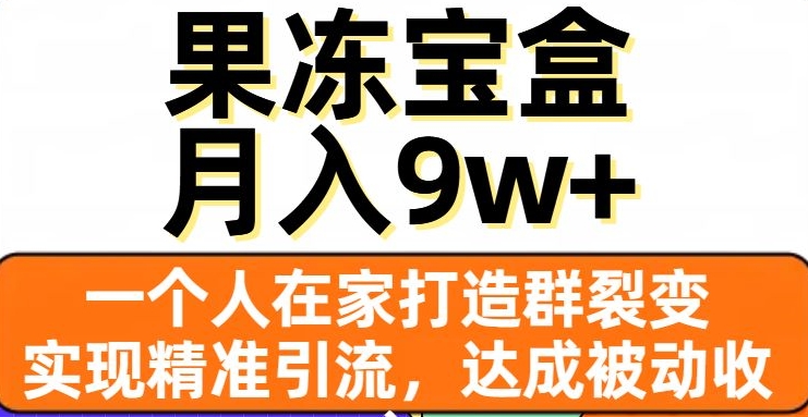 果冻宝盒，一个人在家打造群裂变，实现精准引流，达成被动收入，月入9w+-久久资源库