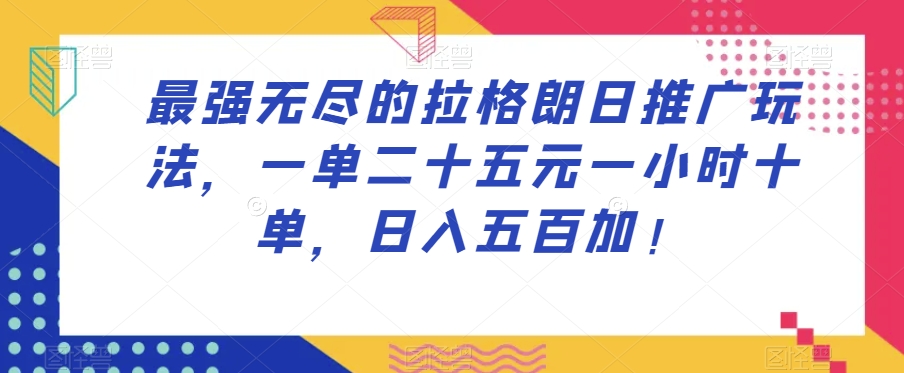 最强无尽的拉格朗日推广玩法，一单二十五元一小时十单，日入五百加！-久久资源库