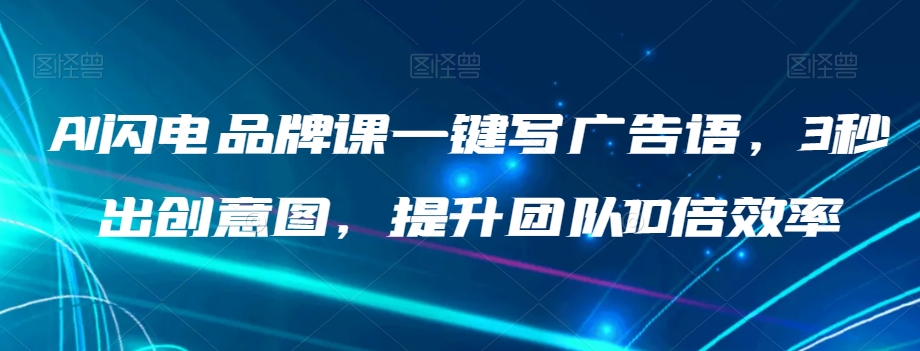 AI闪电品牌课一键写广告语，3秒出创意图，提升团队10倍效率-久久资源库