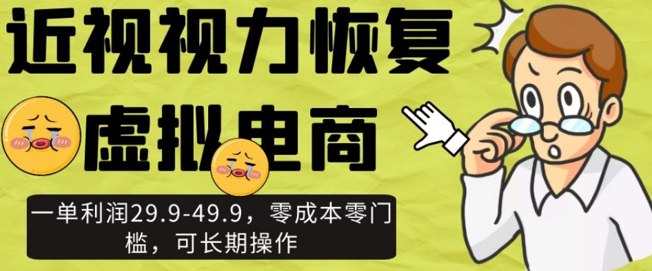 近视视力恢复虚拟电商，一单利润29.9-49.9，零成本零门槛，可长期操作【揭秘】-久久资源库