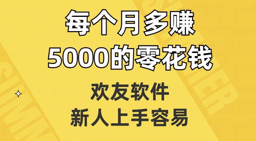 欢友软件，新人上手容易，每个月多赚5000的零花钱【揭秘】-久久资源库