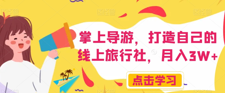 掌上导游，打造自己的线上旅行社，月入3W+【揭秘】-久久资源库