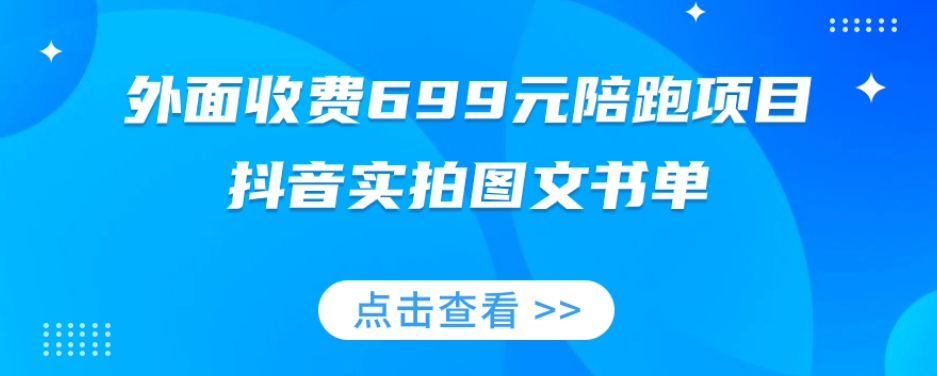 外面收费699元陪跑项目，抖音实拍图文书单，图文带货全攻略-久久资源库