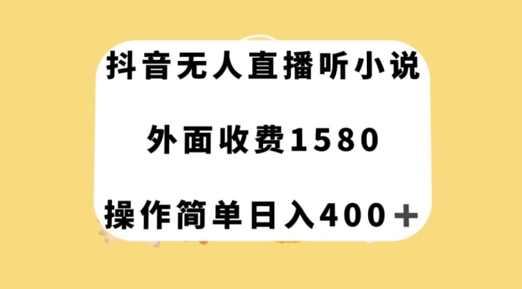 抖音无人直播听小说，外面收费1580，操作简单日入400+【揭秘】-久久资源库