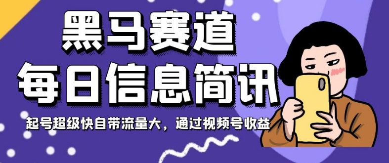 黑马赛道每日信息简讯，起号超级快自带流量大，通过视频号收益【揭秘】-久久资源库